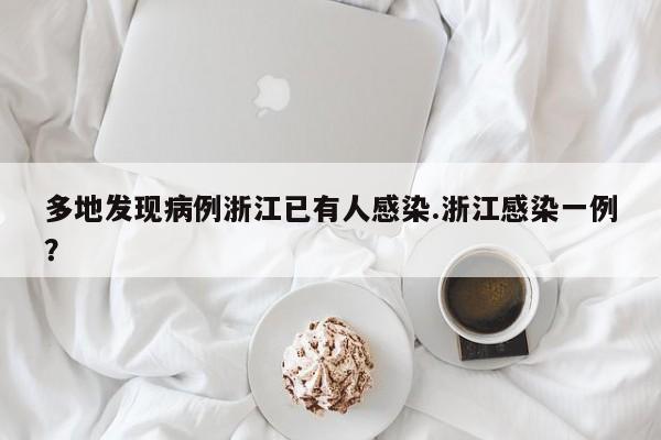 多地发现病例浙江已有人感染.浙江感染一例？